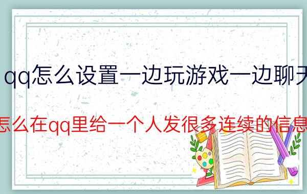 qq怎么设置一边玩游戏一边聊天 怎么在qq里给一个人发很多连续的信息？